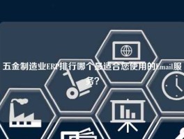 五金制造业ERP排行哪个最适合您使用的Email服务？