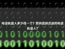 电话机器人多少钱一个？如何选择合适的电话机器人？