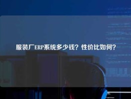 服装厂ERP系统多少钱？性价比如何？