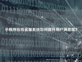 小程序在线客服系统如何提升用户满意度？