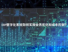 ERP数字化系统如何实现业务优化和成本控制？