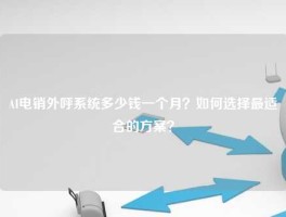 AI电销外呼系统多少钱一个月？如何选择最适合的方案？