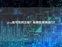 jderp账号如何注册？有哪些使用技巧？