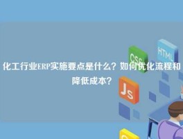 化工行业ERP实施要点是什么？如何优化流程和降低成本？