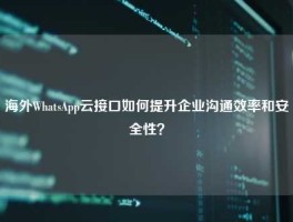 海外WhatsApp云接口如何提升企业沟通效率和安全性？