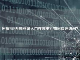 恒康ERP系统登录入口在哪里？如何快速访问？