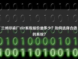 兰州印染厂ERP系统报价是多少？如何选择合适的系统？