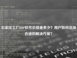 石家庄工厂ERP软件价格是多少？用户如何选择合适的解决方案？