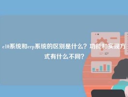 e10系统和悟空体育客服24小时人工服务
的区别是什么？功能和实现方式有什么不同？