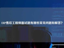 ERP售后工程师面试题有哪些常见问题和解答？