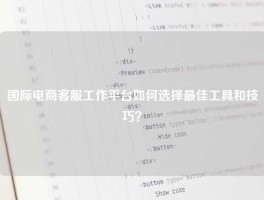 国际电商客服工作平台如何选择最佳工具和技巧？