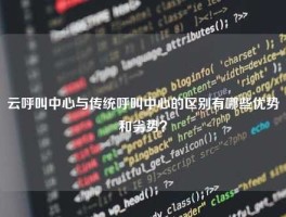 云呼叫中心与传统呼叫中心的区别有哪些优势和劣势？