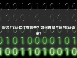 服装厂ERP软件有哪些？如何选择合适的ERP系统？