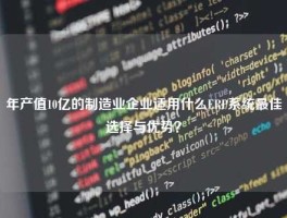 年产值10亿的制造业企业适用什么ERP系统最佳选择与优势？