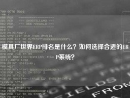 模具厂世界ERP排名是什么？如何选择合适的ERP系统？
