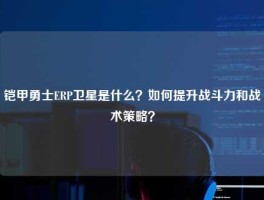 铠甲勇士ERP卫星是什么？如何提升战斗力和战术策略？