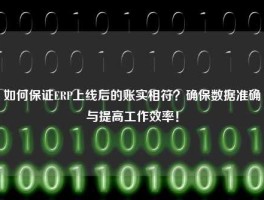 如何保证ERP上线后的账实相符？确保数据准确与提高工作效率！