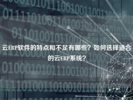 云ERP软件的特点和不足有哪些？如何选择适合的云ERP系统？