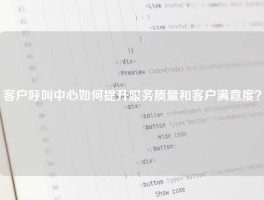 客户呼叫中心如何提升服务质量和客户满意度？