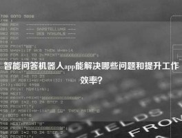 智能问答机器人app能解决哪些问题和提升工作效率？