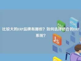 比较大的ERP品牌有哪些？如何选择适合的ERP系统？