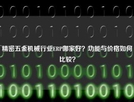 精密五金机械行业ERP哪家好？功能与价格如何比较？