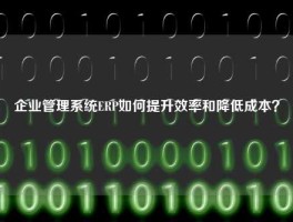 企业管理系统ERP如何提升效率和降低成本？
