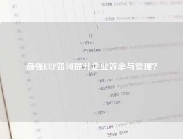 最强ERP如何提升企业效率与管理？