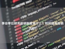 事业单位财务报销制度是什么？如何提高报销效率？