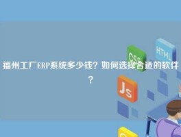 福州工厂ERP系统多少钱？如何选择合适的软件？