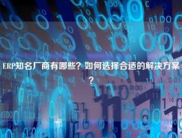 ERP知名厂商有哪些？如何选择合适的解决方案？