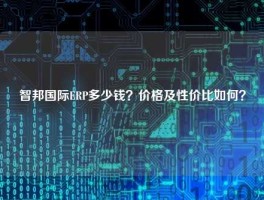 智邦国际ERP多少钱？价格及性价比如何？