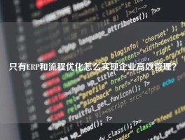 只有ERP和流程优化怎么实现企业高效管理？