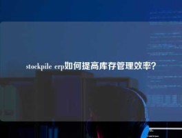 stockpile erp如何提高库存管理效率？