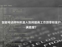 智能电话呼叫机器人如何提高工作效率和客户满意度？