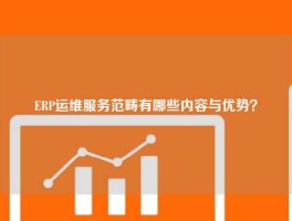 ERP运维服务范畴有哪些内容与优势？
