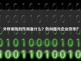 外呼系统的作用是什么？如何提升企业效率？