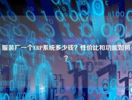 服装厂一个ERP系统多少钱？性价比和功能如何？