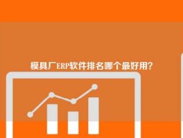 模具厂ERP软件排名哪个最好用？