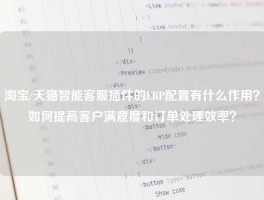 淘宝/天猫智能客服插件的ERP配置有什么作用？如何提高客户满意度和订单处理效率？