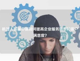 机器人客服申请如何提高企业服务效率和客户满意度？