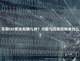 常用ERP系统有哪几种？功能与选择指南是什么？
