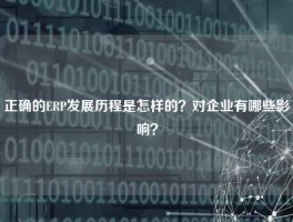 正确的ERP发展历程是怎样的？对企业有哪些影响？