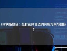 ERP实施题目：怎样选择合适的实施方案与团队？