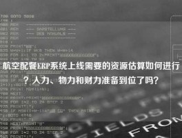 航空配餐ERP系统上线需要的资源估算如何进行？人力、物力和财力准备到位了吗？
