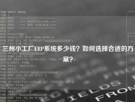 兰州小工厂ERP系统多少钱？如何选择合适的方案？