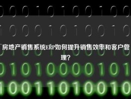 房地产销售系统ERP如何提升销售效率和客户管理？