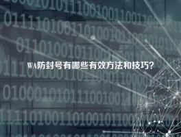 WA防封号有哪些有效方法和技巧？