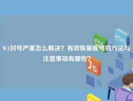 WA封号严重怎么解决？有效恢复账号的方法与注意事项有哪些？