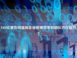 ERP比赛如何提高企业管理效率和团队协作能力？